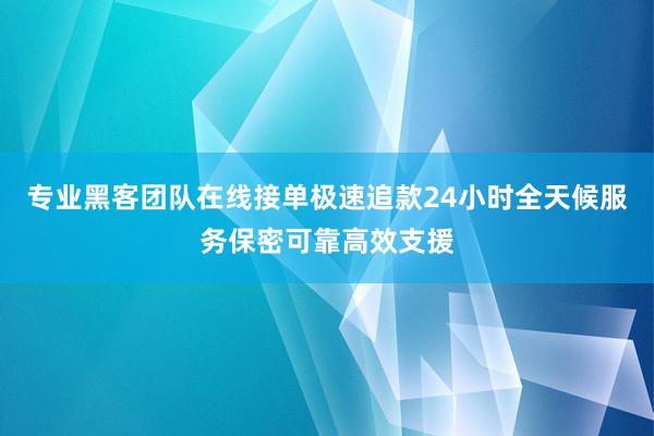 专业黑客团队在线接单极速追款24小时全天候服务保密可靠高效支援
