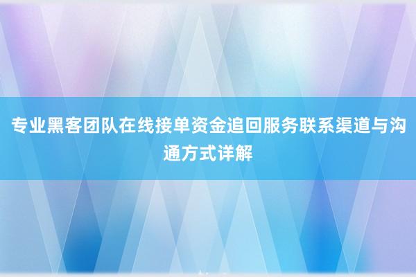 专业黑客团队在线接单资金追回服务联系渠道与沟通方式详解