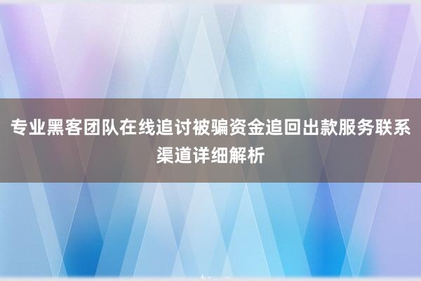 专业黑客团队在线追讨被骗资金追回出款服务联系渠道详细解析