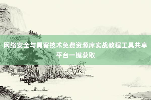网络安全与黑客技术免费资源库实战教程工具共享平台一键获取
