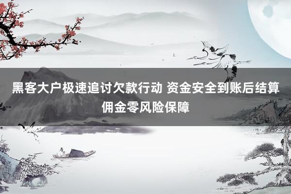 黑客大户极速追讨欠款行动 资金安全到账后结算佣金零风险保障