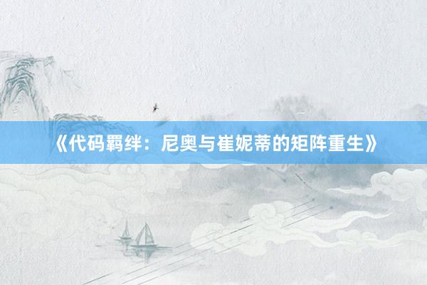 《代码羁绊：尼奥与崔妮蒂的矩阵重生》