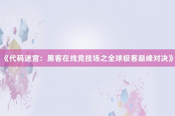 《代码迷宫：黑客在线竞技场之全球极客巅峰对决》