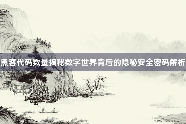 黑客代码数量揭秘数字世界背后的隐秘安全密码解析
