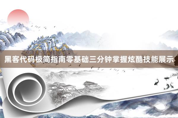 黑客代码极简指南零基础三分钟掌握炫酷技能展示