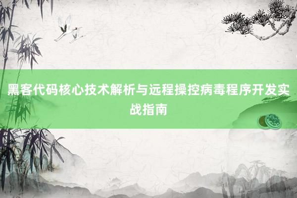 黑客代码核心技术解析与远程操控病毒程序开发实战指南
