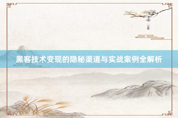 黑客技术变现的隐秘渠道与实战案例全解析