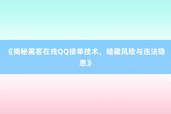 《揭秘黑客在线QQ接单技术，暗藏风险与违法隐患》