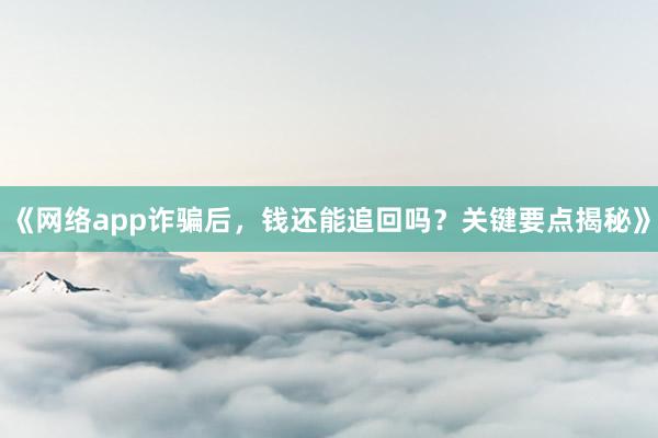 《网络app诈骗后，钱还能追回吗？关键要点揭秘》