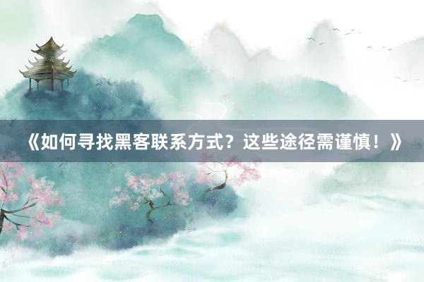 《如何寻找黑客联系方式？这些途径需谨慎！》